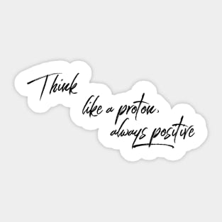 think like a proton, always positive Sticker